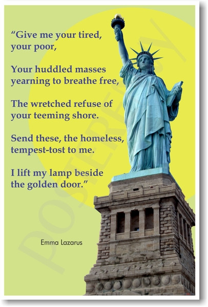 "Give me your tired, your poor, your huddled masses..." - Emma Lazarus - Statue of Liberty