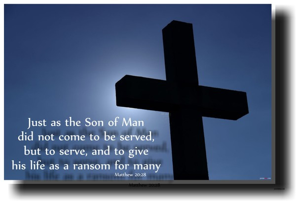 Just as the Son of Man did not come to be served, but to serve, and to give his life as a ransom for many - Matthew 20:28