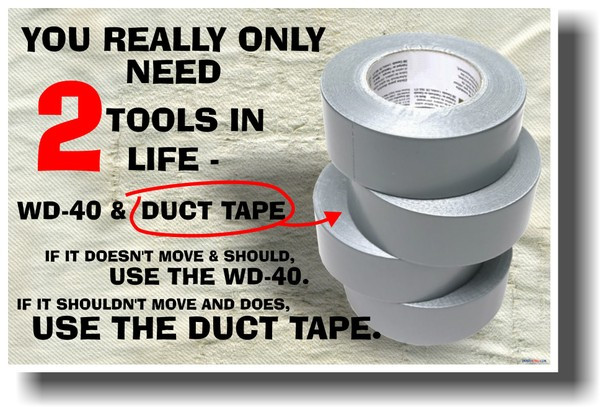 You Really Only Need 2 Tools in Life - WD-40 and Duct Tape. If It Doesn't Move and Should Use the WD-40. If It Does Move and Shouldn't Use the Duct Tape.