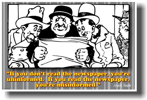 If You Don't Read the Newspaper, You're Uninformed. If You Read the Newspaper, You're Misinformed. - Mark Twain