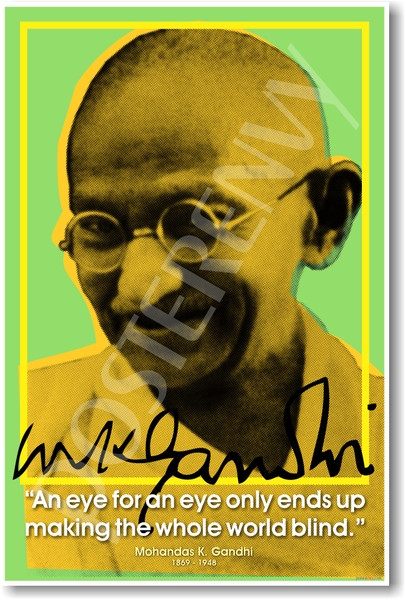 Mohandas Gandhi - "An Eye for an eye only ends up making the whole world blind"