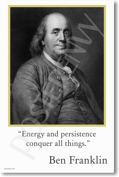 Ben Franklin - "Energy and persistence conquer all things."