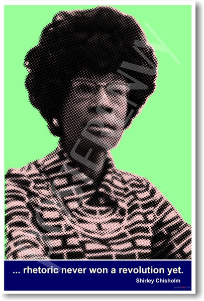 Congresswoman Shirley Chisholm  "Rhetoric never won a revolution yet."