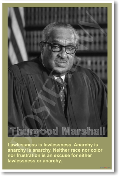 Supreme Court Justice Thurgood Marshall - "Lawlessness is lawlessness.  Anarchy is anarchy is anarchy.  Neither race nor color nor frustration is an excuse for either lawlessness or anarchy."