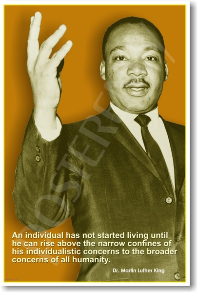 Martin Luther King Jr. - "An individual has not started living until he can rise above the narrow confines of his individualistic concerns to the broader concerns of all humanity."