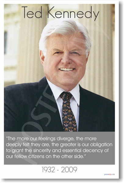 Senator Ted Kennedy 1932 - 2009 "The more our feelings diverge, the more deeply felt they are, the greater is our obligation to grant the sincerity and essential decency of our fellow citizens on the other side"
