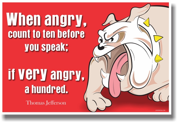 When Angry Count to Ten Before You Speak. When Very Angry Count to 100 - Thomas Jefferson