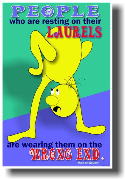 People Who Are Resting on Their Laurels Are Wearing Them on the Wrong End - Malcolm Kushner