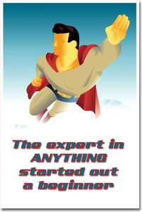 The expert in anything started out a beginner