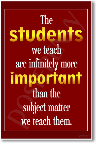 The Students We Teach Are Infinitely More Important Than the Subject Matter We Teach Them - New Teacher Classroom Motivational PosterEnvy Poster
