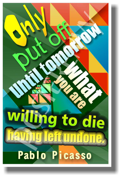 Only Put Off Until Tomorrow What You Are Willing To Die Having Left Undone - Pablo Picasso - NEW Classroom Motivational PosterEnvy Poster