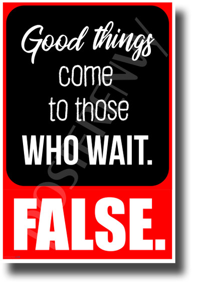 Good Things Come to Those Who Wait... False - NEW Classroom Motivational POSTER