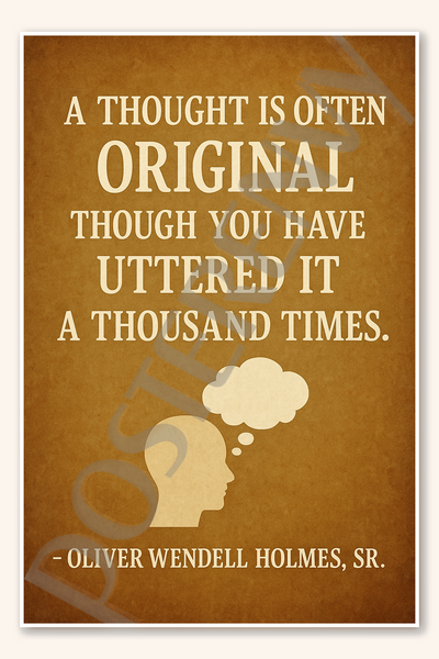 A thought is often original though you have uttered it a thousand times - Oliver Wendell Holmes, Sr Poster - 18 inch x 12 inch