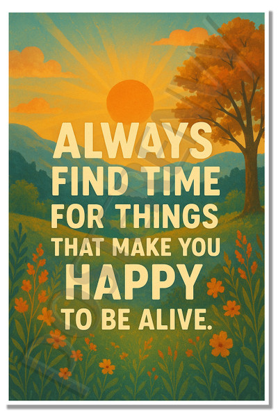 Always Find Time for Things That Make You Happy to Be Alive – 10th Grade – Inspirational Poster – 18 inch x 12 inch