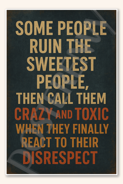Some people ruin the sweetest people, then call them crazy and toxic when they finally react to their disrespect Poster - 18 inch x 12 inch