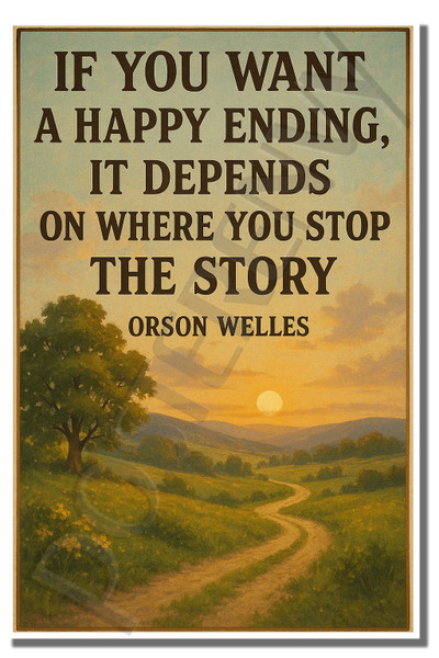 If you want a happy ending, it depends on where you stop the story - Orson Welles - Inspirational Poster - 18 inch x 12 inch