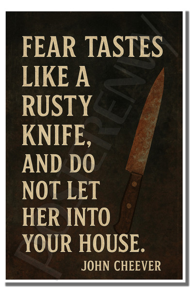 Fear tastes like a rusty knife, and do not let her into your house - John Cheever - Inspirational Poster - 18 inch x 12 inch