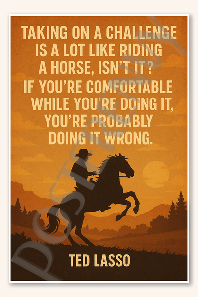 Taking on a challenge is a lot like riding horse isn't it If you're comfortable while you're doing it probably doing wrong - Ted Lasso Poster - 18 inch x 12 inch