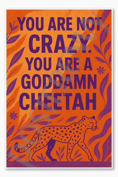 You are not crazy You are a goddamn cheetah Poster - 18 inch x 12 inch