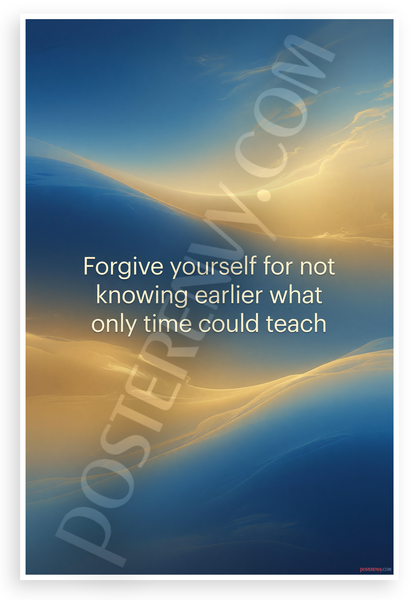 "Forgive Yourself for Not Knowing What Only Time Could Teach" Inspirational 12x18 US Made Poster