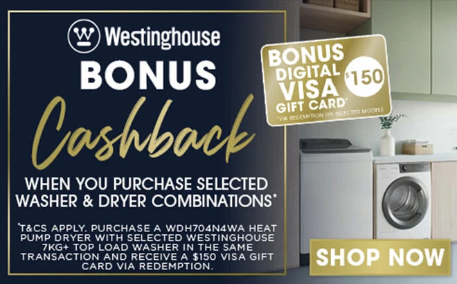 BONUS CASHBACK ON SELECTED WESTINGHOUSE WASHER & DRYER COMBINATIONS*