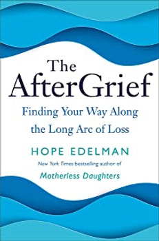 The AfterGrief: Finding Your Way Along the Long Arc of Loss