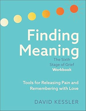 Finding Meaning: The Sixth Stage of Grief Workbook: