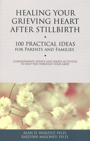 Healing Your Grieving Heart After Stillbirth: 100 Practical ideas for Parents and Families