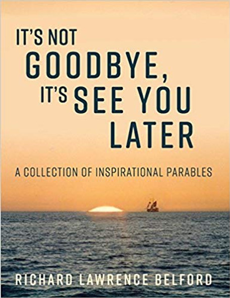 It's Not Goodbye, It's See You Later: A Collection of Inspirational Parables
