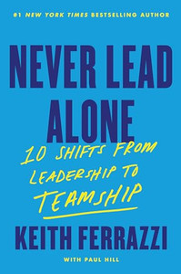 Never Lead Alone: 10 Shifts from Leadership to Teamship By Keith Ferrazzi - Hardcover Never Lead Alone: 10 Shifts from Leadership to Teamship By Keith Ferrazzi - Hardcover