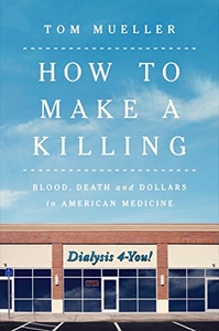 How to Make a Killing: Blood, Death and Dollars in American Medicine By Tom Mueller - Hardcover How to Make a Killing: Blood, Death and Dollars in American Medicine By Tom Mueller - Hardcover