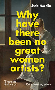 Why Have There Been No Great Women Artists?: 50th Anniversary Edition By Linda Nochlin - Hardcover Why Have There Been No Great Women Artists?: 50th Anniversary Edition By Linda Nochlin - Hardcover
