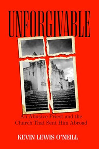 Unforgivable: An Abusive Priest and the Church That Sent Him Abroad By Kevin Lewis O'Neill - Hardcover Unforgivable: An Abusive Priest and the Church That Sent Him Abroad By Kevin Lewis O'Neill - Hardcover