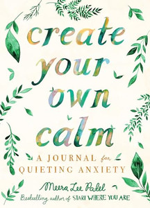 Create Your Own Calm: A Journal for Quieting Anxiety By Meera Lee Patel - Paperback Create Your Own Calm: A Journal for Quieting Anxiety By Meera Lee Patel - Paperback