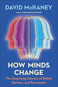 How Minds Change: The Surprising Science of Belief, Opinion, and Persuasion By David McRaney - Hardcover How Minds Change: The Surprising Science of Belief, Opinion, and Persuasion By David McRaney - Hardcover