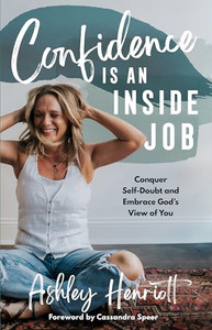 Confidence Is an Inside Job: Conquer Self-Doubt and Embrace God's View of You By Ashley Henriott - Hardcover Confidence Is an Inside Job: Conquer Self-Doubt and Embrace God's View of You By Ashley Henriott - Hardcover