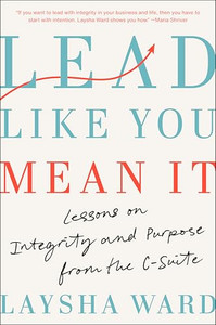 Lead Like You Mean It: Lessons on Integrity and Purpose from the C-Suite By Laysha Ward - Hardcover Lead Like You Mean It: Lessons on Integrity and Purpose from the C-Suite By Laysha Ward - Hardcover