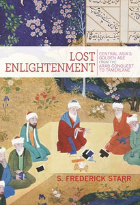 Lost Enlightenment: Central Asia's Golden Age from the Arab Conquest to Tamerlane By S. Frederick Starr - Paperback Lost Enlightenment: Central Asia's Golden Age from the Arab Conquest to Tamerlane By S. Frederick Starr - Paperback