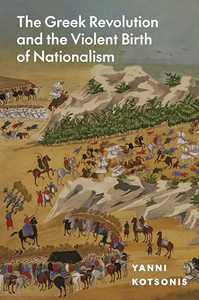The Greek Revolution and the Violent Birth of Nationalism By Yanni Kotsonis - Hardcover The Greek Revolution and the Violent Birth of Nationalism By Yanni Kotsonis - Hardcover