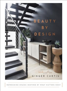 Beauty by Design: Refreshing Spaces Inspired by What Matters Most By Ginger Curtis - Hardcover Beauty by Design: Refreshing Spaces Inspired by What Matters Most By Ginger Curtis - Hardcover