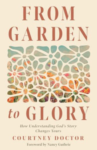 From Garden to Glory: How Understanding God's Story Changes Yours By Courtney Doctor - Paperback From Garden to Glory: How Understanding God's Story Changes Yours By Courtney Doctor - Paperback