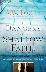 The Dangers of a Shallow Faith: Awakening from Spiritual Lethargy By A. W. Tozer - Paperback The Dangers of a Shallow Faith: Awakening from Spiritual Lethargy By A. W. Tozer - Paperback