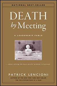 Death by Meeting: A Leadership Fable...about Solving the Most Painful Problem in Business By Patrick M. Lencioni - Hardcover Death by Meeting: A Leadership Fable...about Solving the Most Painful Problem in Business By Patrick M. Lencioni - Hardcover