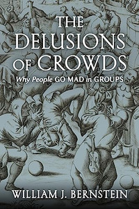 The Delusions of Crowds: Why People Go Mad in Groups By William J. Bernstein - Paperback The Delusions of Crowds: Why People Go Mad in Groups By William J. Bernstein - Paperback