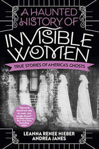 A Haunted History of Invisible Women: True Stories of America's Ghosts By Leanna Renee Hieber - Paperback A Haunted History of Invisible Women: True Stories of America's Ghosts By Leanna Renee Hieber - Paperback