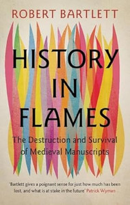 History in Flames: The Destruction and Survival of Medieval Manuscripts By Robert Bartlett - Hardcover History in Flames: The Destruction and Survival of Medieval Manuscripts By Robert Bartlett - Hardcover