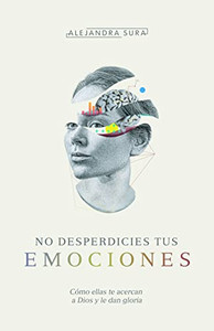 No Desperdicies Tus Emociones: Cmo Lo Que Sientes Te Acerca a Dios Y Le Da Gloria By Alejandra Sura - Paperback No Desperdicies Tus Emociones: Cmo Lo Que Sientes Te Acerca a Dios Y Le Da Gloria By Alejandra Sura - Paperback