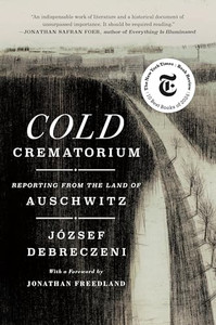 Cold Crematorium: Reporting from the Land of Auschwitz By Jzsef Debreczeni - Hardcover Cold Crematorium: Reporting from the Land of Auschwitz By Jzsef Debreczeni - Hardcover