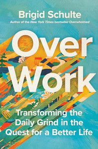 Over Work: Transforming the Daily Grind in the Quest for a Better Life By Brigid Schulte - Hardcover Over Work: Transforming the Daily Grind in the Quest for a Better Life By Brigid Schulte - Hardcover