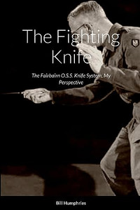 The Fighting Knife: The Fairbairn O.S.S. Knife System My Perspective By Bill Humphries - Paperback The Fighting Knife: The Fairbairn O.S.S. Knife System My Perspective By Bill Humphries - Paperback